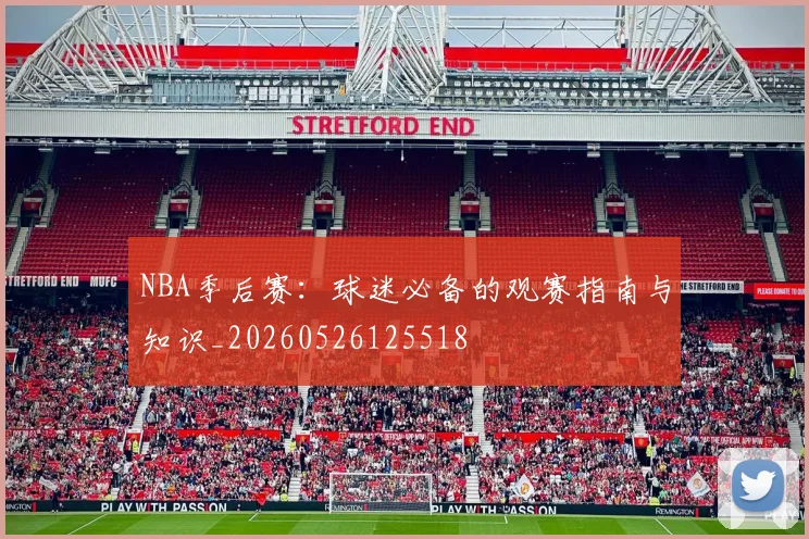 NBA季后赛：球迷必备的观赛指南与知识_20260526125518