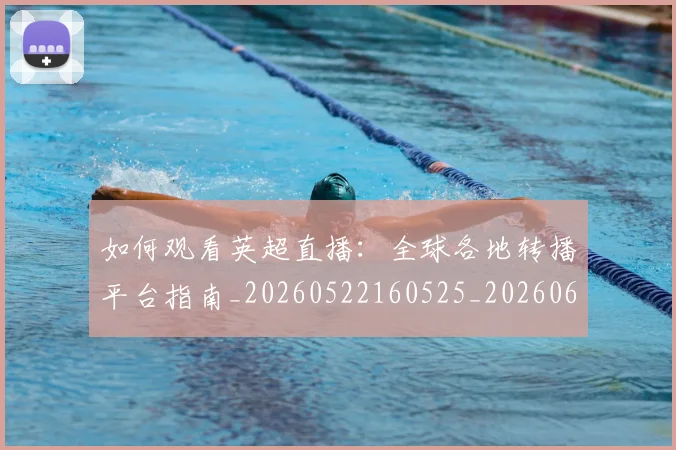 如何观看英超直播:全球各地转播平台指南_20260522160525_20260609161307