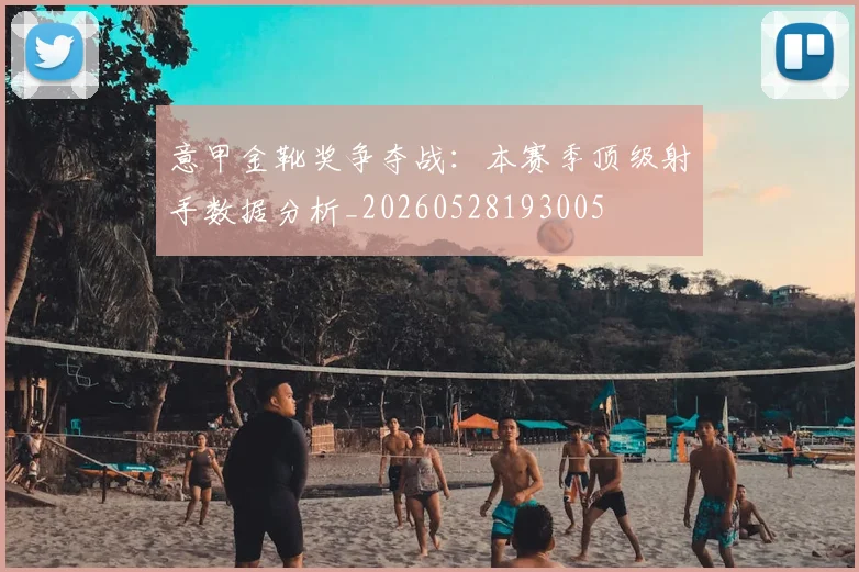 意甲金靴奖争夺战：本赛季顶级射手数据分析_20260528193005