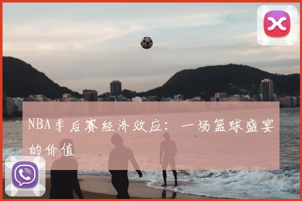NBA季后赛经济效应：一场篮球盛宴的价值