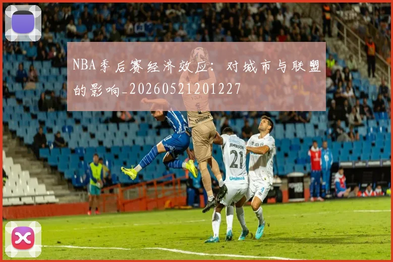 NBA季后赛经济效应:对城市与联盟的影响_20260521201227