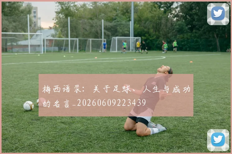 梅西语录:关于足球、人生与成功的名言_20260609223439