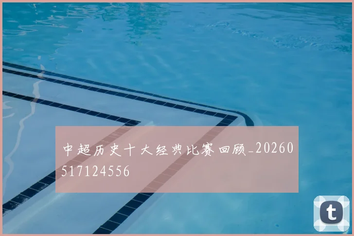 中超历史十大经典比赛回顾_20260517124556