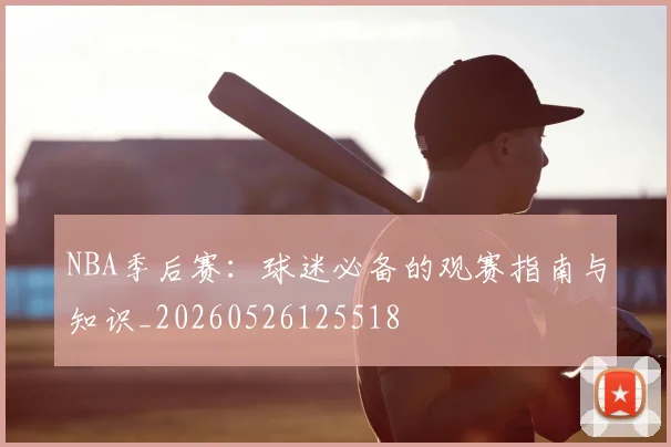 NBA季后赛:球迷必备的观赛指南与知识_20260526125518