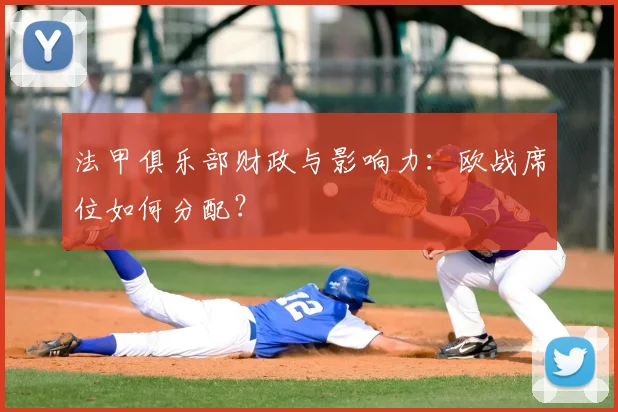 法甲俱乐部财政与影响力:欧战席位如何分配?