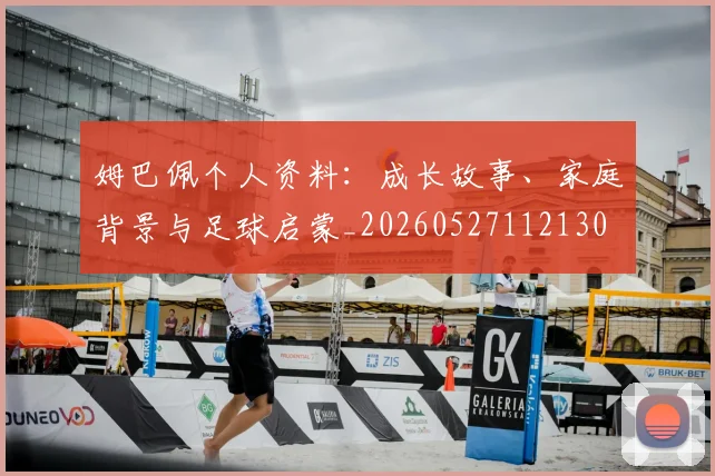 姆巴佩个人资料：成长故事、家庭背景与足球启蒙_20260527112130