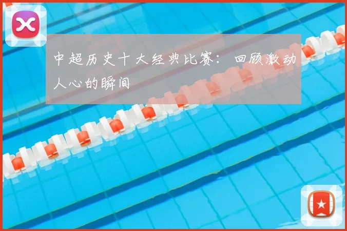 中超历史十大经典比赛:回顾激动人心的瞬间