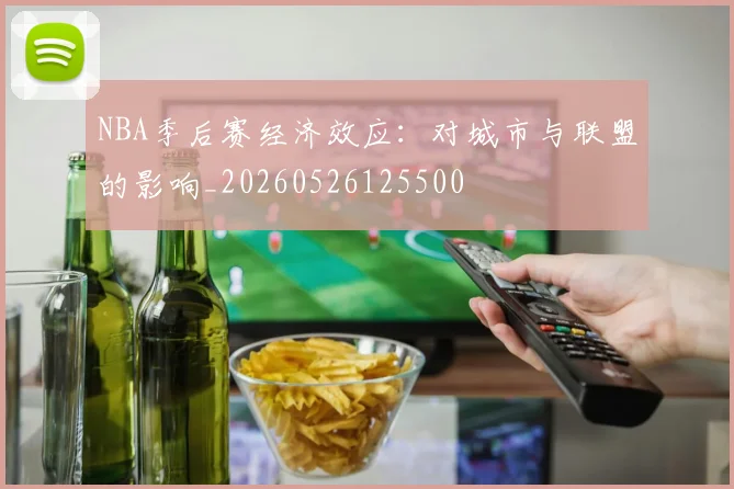 NBA季后赛经济效应：对城市与联盟的影响_20260526125500