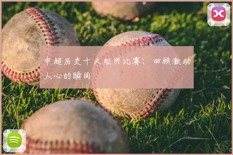 中超历史十大经典比赛:回顾激动人心的瞬间