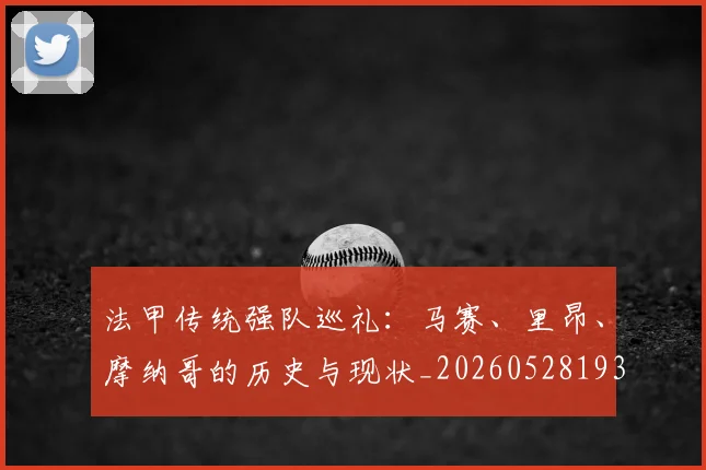 法甲传统强队巡礼:马赛、里昂、摩纳哥的历史与现状_20260528193420