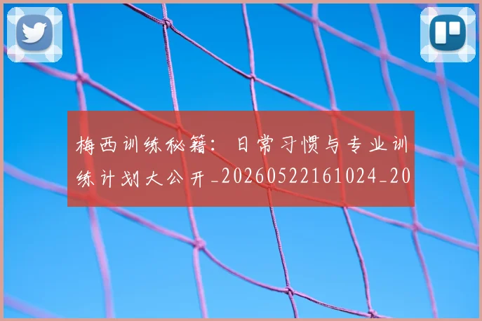 梅西训练秘籍:日常习惯与专业训练计划大公开_20260522161024_20260609223418