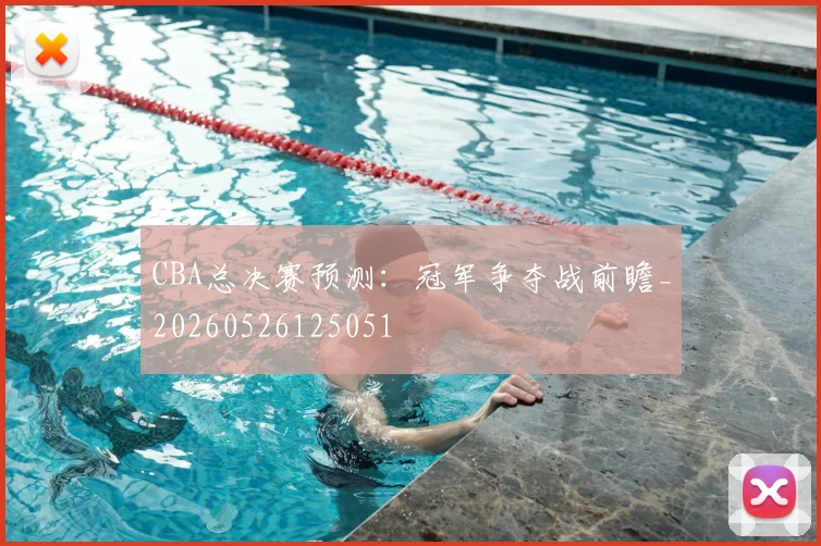 CBA总决赛预测:冠军争夺战前瞻_20260526125051
